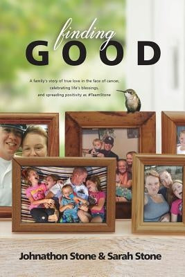 Finding Good: One Family's Story of True Love in the Face of Cancer, Celebrating Life's Blessings, and Spreading Positivity as #Team by Stone, Johnathon