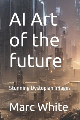 AI Art of the future: Stunning Dystopian Images by White, Marc