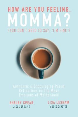 How Are You Feeling, Momma? (You don't need to say, I'm fine.): Authentic & Encouraging Psalm Reflections on the Many Emotions of Motherhood by Leshaw, Lisa