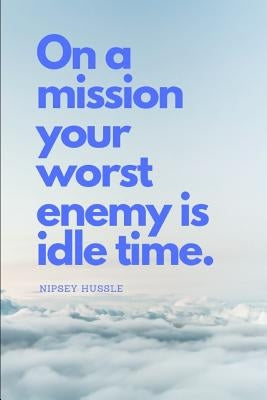 On a Mission Your Worst Enemy Is Idle Time: Nipsey Hussle Quote by Journals, Notey