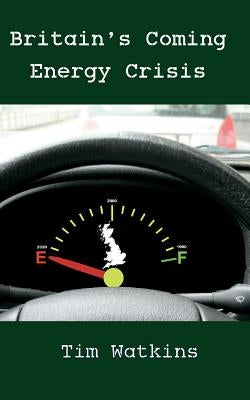 Britain's Coming Energy Crisis: Peak Oil and the End of the World as we Know it by Watkins, Tim