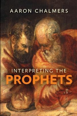 Interpreting the Prophets by Chalmers, Aaron