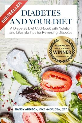 Diabetes and Your Diet: A Diabetes Diet Cookbook with Nutrition and Lifestyle Tips for Reversing Diabetes by Addison, Nancy