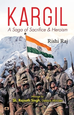 Kargil: A Saga of Sacrifice & Heroism by Raj, Rishi