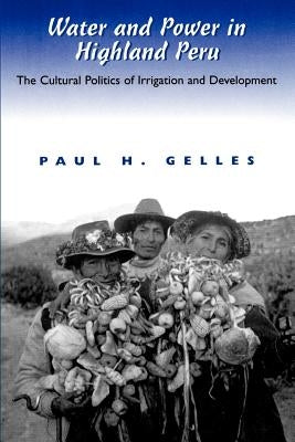 Water and Power in Highland Peru: The Cultural Politics of Irrigation and Development by Gelles, Paul