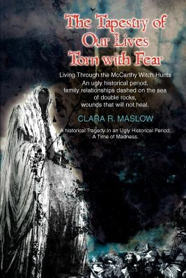 The Tapestry of Our Lives Torn with Fear: Living Through the McCarthy Witch Hunts by Maslow, Clara R.