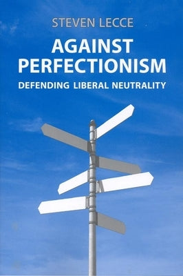 Against Perfectionism: Defending Liberal Neutrality by Lecce, Steven