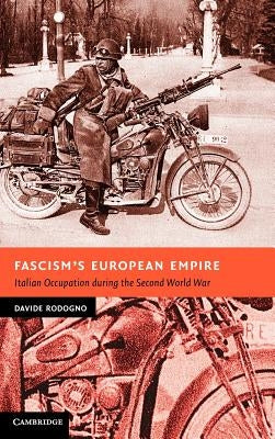 Fascism's European Empire: Italian Occupation During the Second World War by Rodogno, Davide