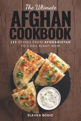 The Ultimate Afghan Cookbook: 111 Dishes From Afghanistan To Cook Right Now by Bodic, Slavka