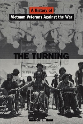 The Turning: A History of Vietnam Veterans Against the War by Hunt, Andrew E.