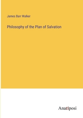Philosophy of the Plan of Salvation by Walker, James Barr