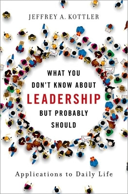 What You Don't Know about Leadership, But Probably Should: Applications to Daily Life by Kottler, Jeffrey A.