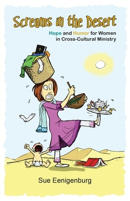 Screams in the Desert: Hope and Humor for Women in Cross-Cultural Ministry by Eenigenburg, Sue