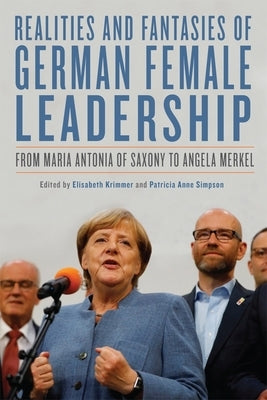 Realities and Fantasies of German Female Leadership: From Maria Antonia of Saxony to Angela Merkel by Krimmer, Elisabeth