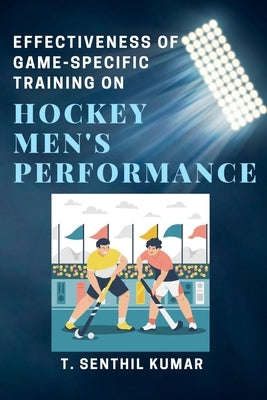 Effectiveness of Game-specific Training on Hockey Men's Performance by Kumar, T. Senthil