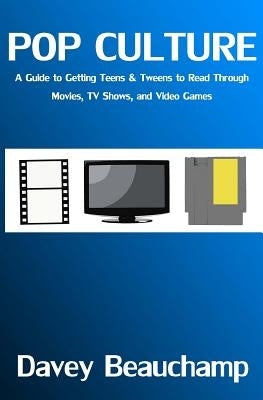 Pop Culture: A Guide to Getting Teens & Tweens to Read Through Movies, TV Shows, and Video Games by Beauchamp, Davey