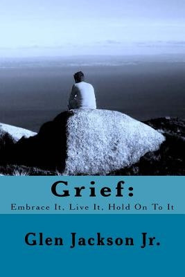 Grief: Embrace It, Live It, Hold On To It by Jackson Jr, Glen R.