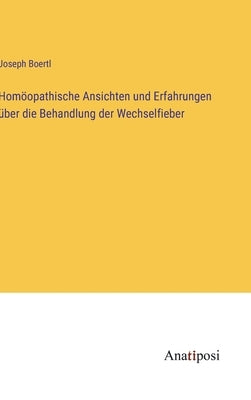 Homöopathische Ansichten und Erfahrungen über die Behandlung der Wechselfieber by Boertl, Joseph