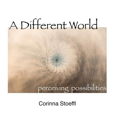 A Different World: perceiving possibilities by Stoeffl, Corinna