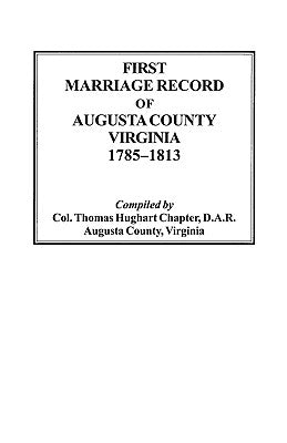 First Marriage Record of Augusta County, Virginia, 1785-1813 by Thomas Hughart Chapter, D. a. R.