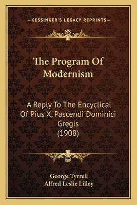 The Program Of Modernism: A Reply To The Encyclical Of Pius X, Pascendi Dominici Gregis (1908) by Tyrrell, George
