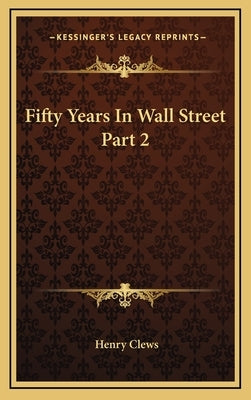 Fifty Years in Wall Street Part 2 by Clews, Henry
