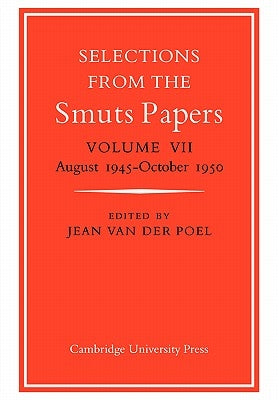 Selections from the Smuts Papers: Volume VII, August 1945-October 1950 by Poel, Jean Van Der