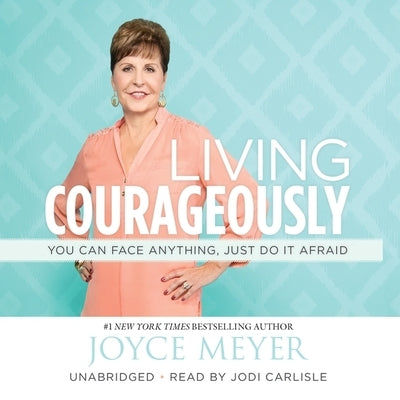 Living Courageously: You Can Face Anything, Just Do It Afraid by Meyer, Joyce