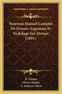 Nouveau Manuel Complet De Dorure Argenture Et Nickelage Sur Metaux (1891) by Maigne, W.