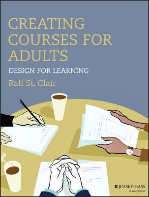 Creating Courses for Adults: Design for Learning by St Clair, Ralf