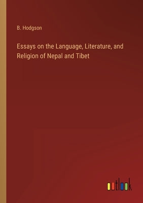 Essays on the Language, Literature, and Religion of Nepal and Tibet by Hodgson, B.