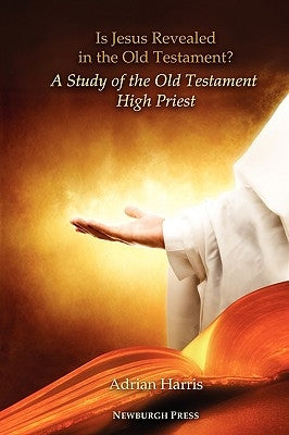 Is Jesus Revealed in the Old Testament? a Study of the Old Testament High Priest by Harris, Adrian
