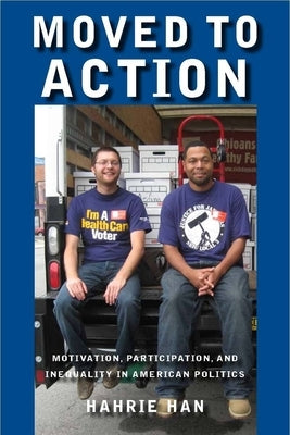 Moved to Action: Motivation, Participation, and Inequality in American Politics by Han, Hahrie C.
