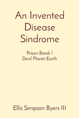 An Invented Disease Sindrome: Prison Break ! Devil Planet Earth by Byers, Ellis Simpson