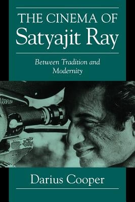 The Cinema of Satyajit Ray: Between Tradition and Modernity by Cooper, Darius