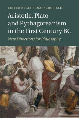 Aristotle, Plato and Pythagoreanism in the First Century BC: New Directions for Philosophy by Schofield, Malcolm