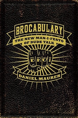 Brocabulary: The New Man-I-Festo of Dude Talk by Maurer, Daniel
