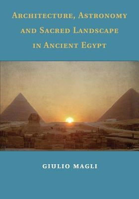 Architecture, Astronomy and Sacred Landscape in Ancient Egypt by Magli, Giulio