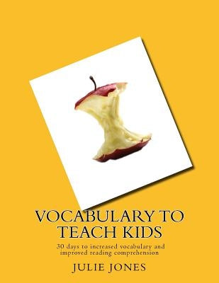 Vocabulary to Teach Kids: 30 days to increased vocabulary and improved reading comprehension by Jones, Julie