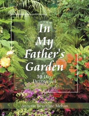 In My Father's Garden: 30 Day Devotional by Melvin, Annette Beverette