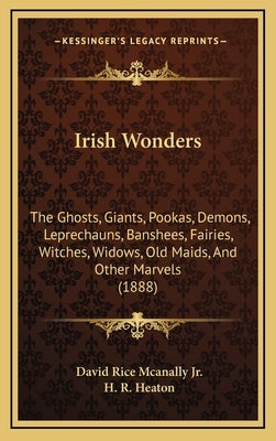 Irish Wonders: The Ghosts, Giants, Pookas, Demons, Leprechauns, Banshees, Fairies, Witches, Widows, Old Maids, And Other Marvels (188 by McAnally, David Rice, Jr.