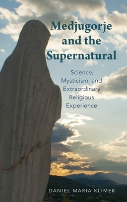 Medjugorje and the Supernatural: Science, Mysticism, and Extraordinary Religious Experience by Klimek, Daniel Maria