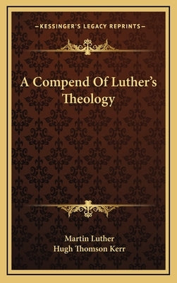 A Compend Of Luther's Theology by Luther, Martin