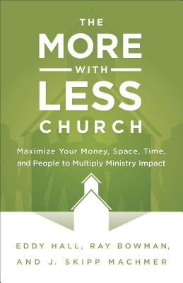 More-with-Less Church: Maximize Your Money, Space, Time, and People to Multiply Ministry Impact by Hall, Eddy