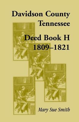 Davidson County, Tennessee, Deed Book H: 1809-1821 by Smith, Mary Sue