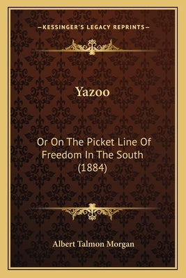Yazoo: Or On The Picket Line Of Freedom In The South (1884) by Morgan, Albert Talmon