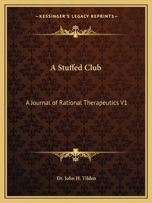 A Stuffed Club: A Journal of Therapeutics V9 Part 1 by Tilden, John H.