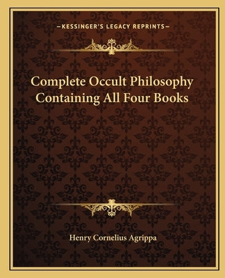 Complete Occult Philosophy Containing All Four Books by Agrippa, Henry Cornelius