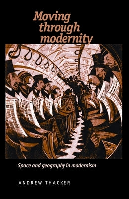 Moving Through Modernity: Space and Geography in Modernism by Thacker, Andrew