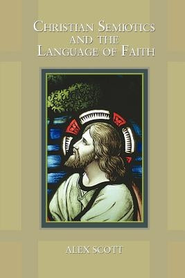 Christian Semiotics and the Language of Faith by Scott, Alex